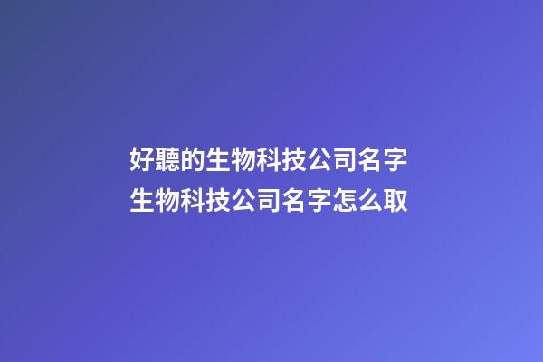 好聽的生物科技公司名字 生物科技公司名字怎么取-第1張-公司起名-玄機派